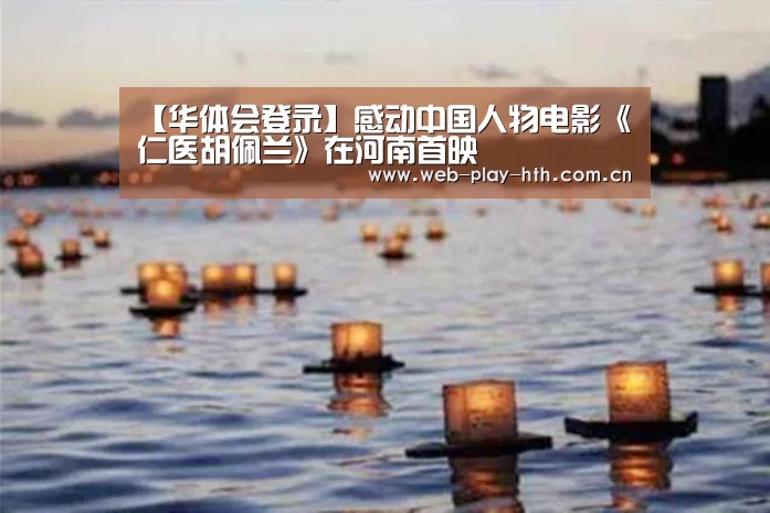 【华体会登录】感动中国人物电影《仁医胡佩兰》在河南首映(图2) 华体会