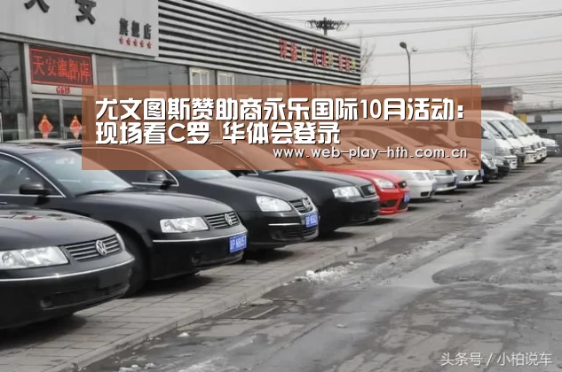 尤文图斯赞助商永乐国际10月活动:现场看C罗_华体会登录(图1) 华体会