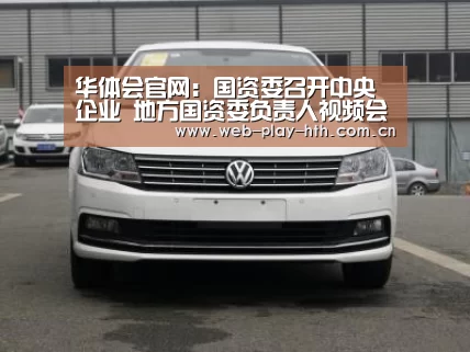 华体会官网:国资委召开中央企业 地方国资委负责人视频会(图2) 华体会官网